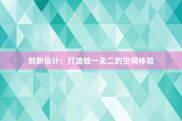 创新设计：打造独一无二的空间体验