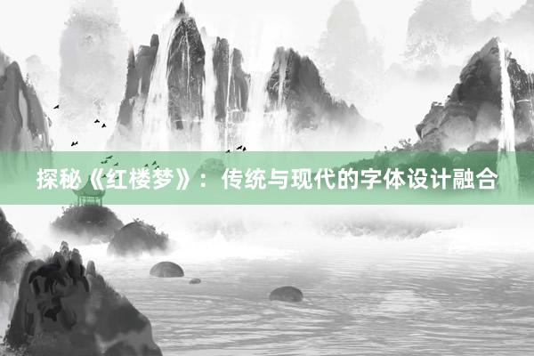 探秘《红楼梦》：传统与现代的字体设计融合