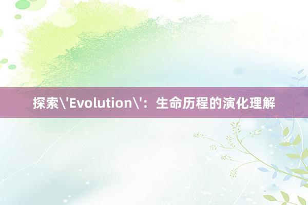 探索'Evolution'：生命历程的演化理解